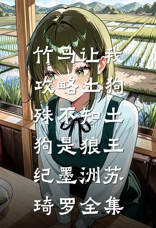竹马让我攻略土狗，殊不知土狗是狼王纪墨洲苏琦罗全集