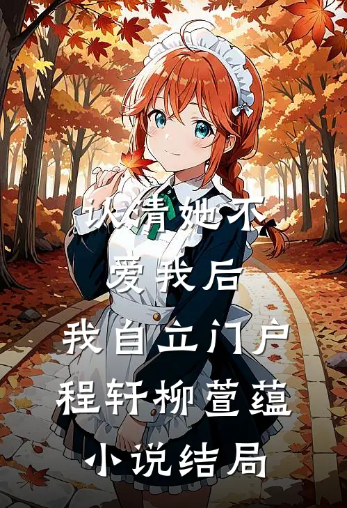 认清她不爱我后，我自立门户程轩柳萱蕴小说结局