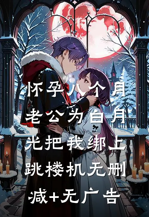 怀孕八个月，老公为白月光把我绑上跳楼机无删减+无广告