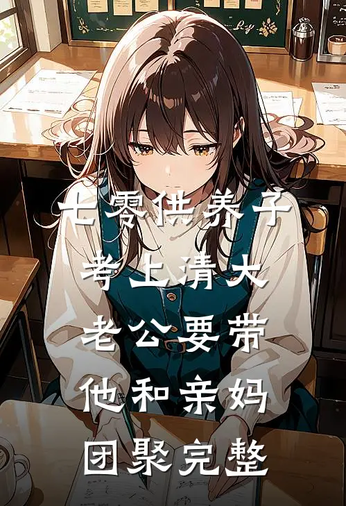 七零供养子考上清大，老公要带他和亲妈团聚完整