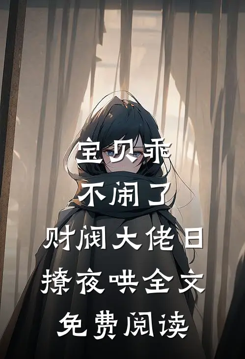 宝贝乖不闹了，财阀大佬日撩夜哄全文免费阅读