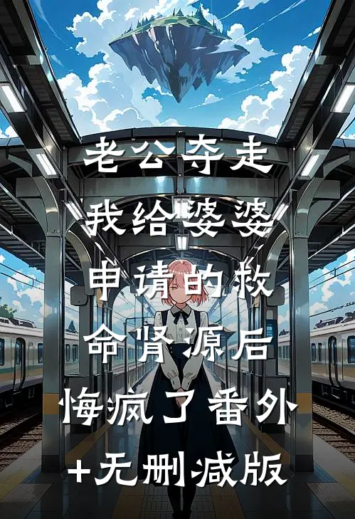 老公夺走我给婆婆申请的救命肾源后，悔疯了番外+无删减版