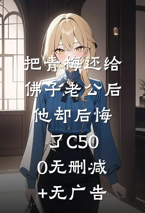 把青梅还给佛子老公后，他却后悔了C500无删减+无广告