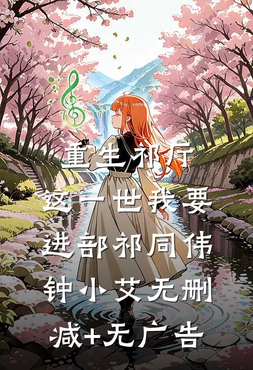 重生祁厅，这一世我要进部祁同伟钟小艾无删减+无广告
