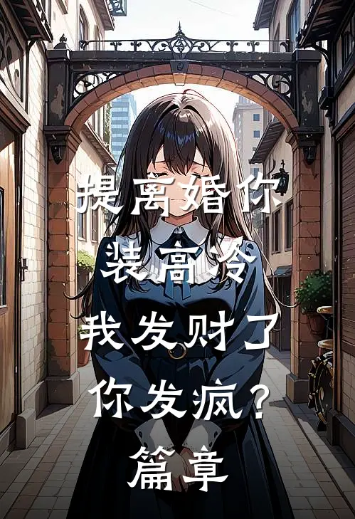 提离婚你装高冷，我发财了你发疯？篇章