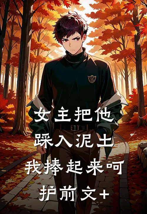 女主把他踩入泥土，我捧起来呵护前文+