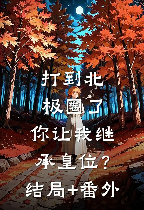 打到北极圈了，你让我继承皇位？结局+番外