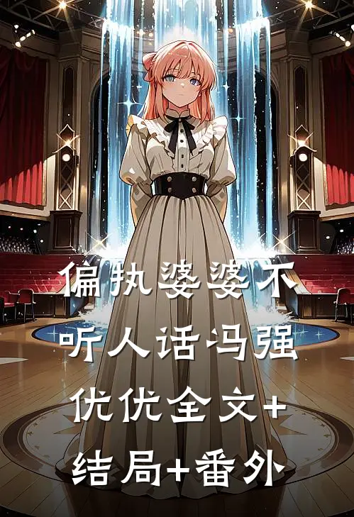 偏执婆婆不听人话冯强优优全文+结局+番外