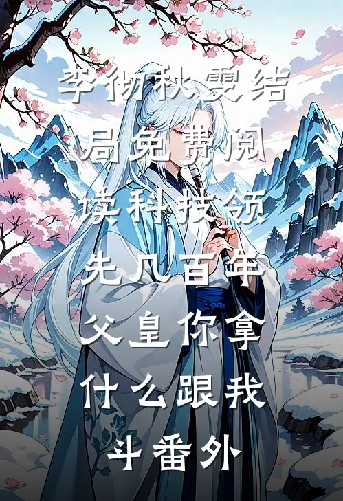 李彻秋雯结局免费阅读科技领先几百年，父皇你拿什么跟我斗番外