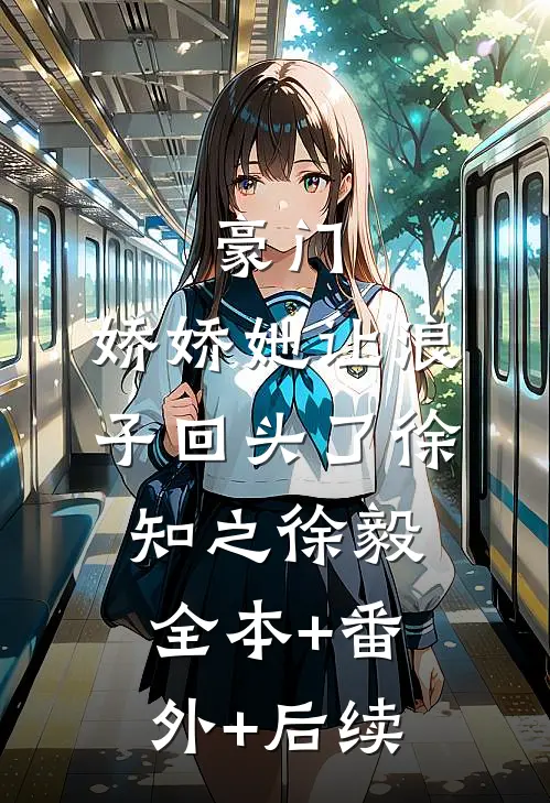 豪门：娇娇她让浪子回头了徐知之徐毅:全本+番外+后续