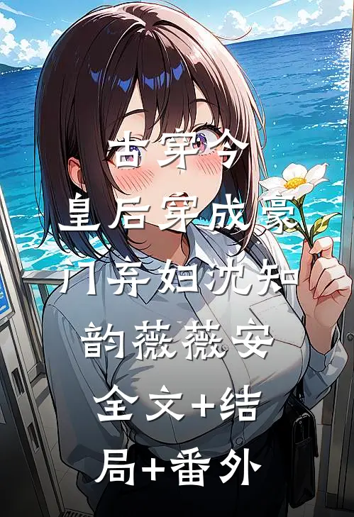 古穿今：皇后穿成豪门弃妇沈知韵薇薇安全文+结局+番外