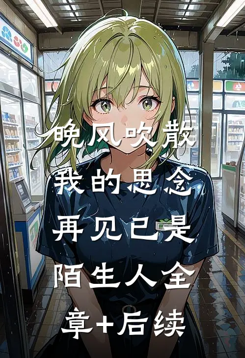 晚风吹散我的思念，再见已是陌生人全章+后续