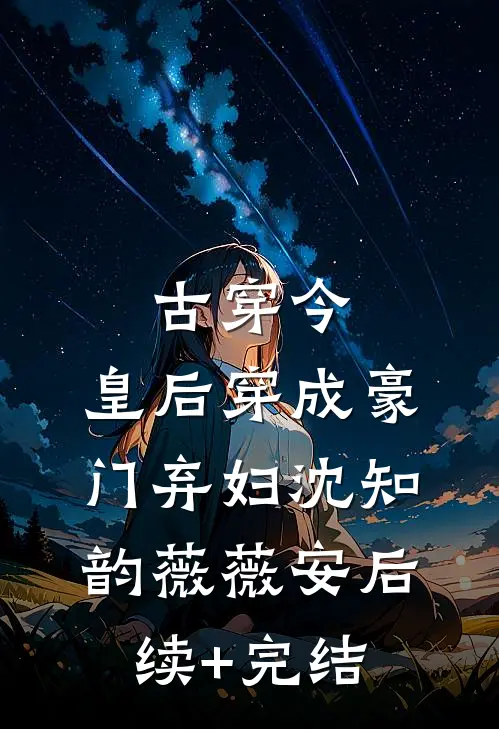 古穿今：皇后穿成豪门弃妇沈知韵薇薇安后续+完结