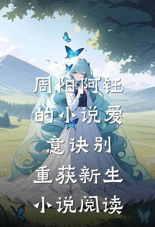 周阳阿钰的小说爱意诀别，重获新生小说阅读