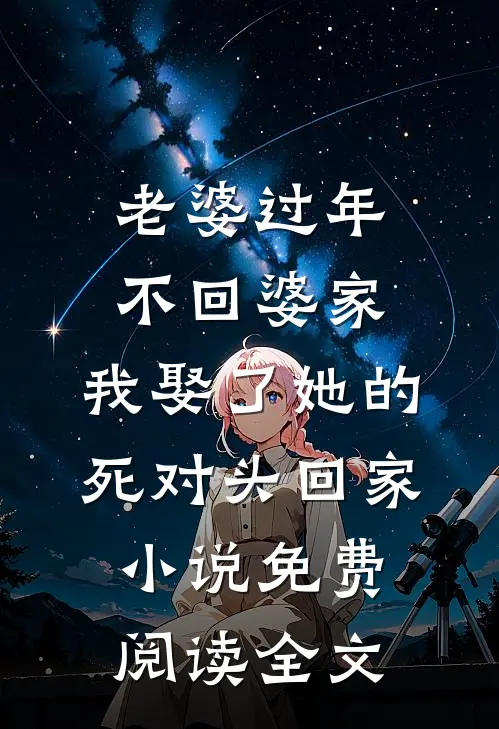 老婆过年不回婆家，我娶了她的死对头回家小说免费阅读全文