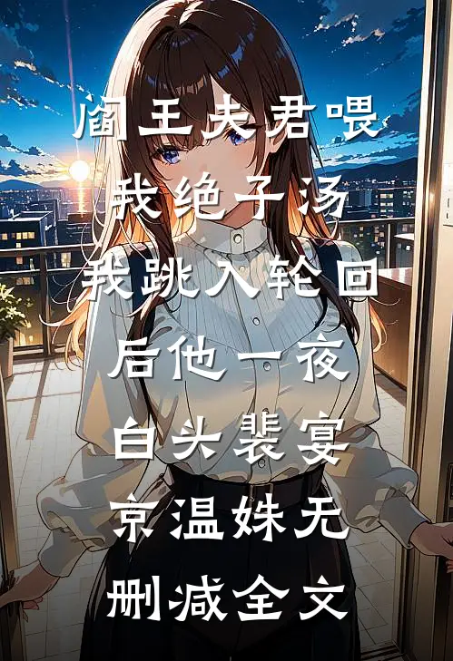 阎王夫君喂我绝子汤，我跳入轮回后他一夜白头裴宴京温姝无删减全文