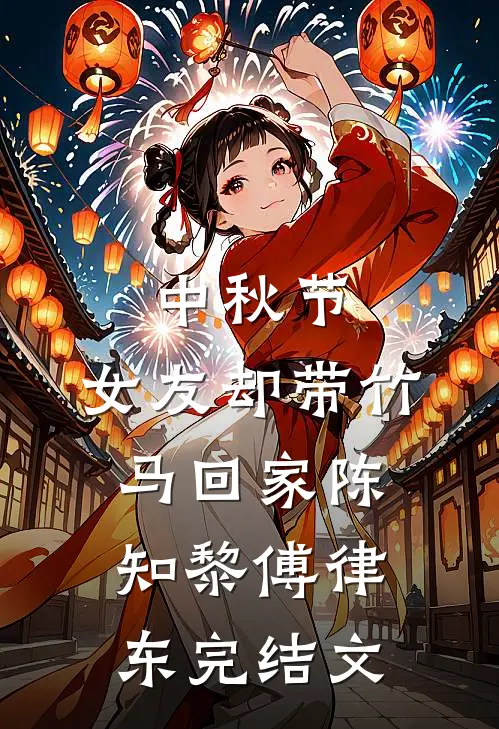 中秋节，女友却带竹马回家陈知黎傅律东完结文