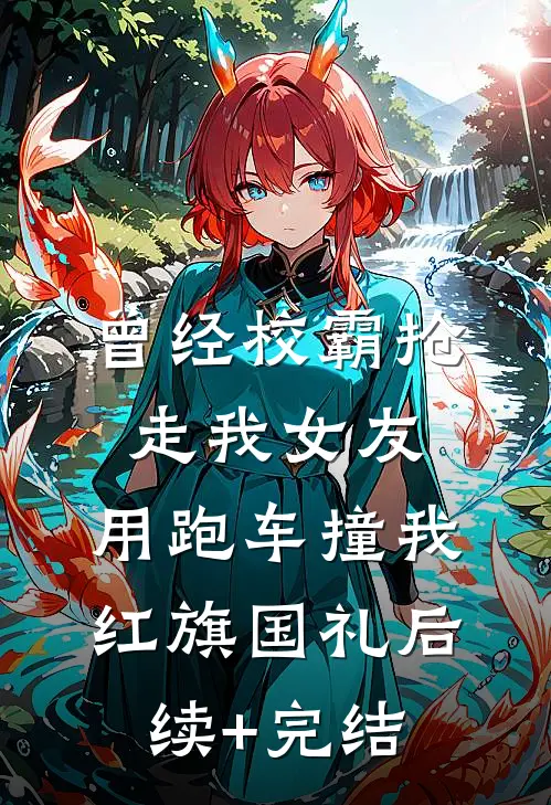 曾经校霸抢走我女友，用跑车撞我红旗国礼后续+完结