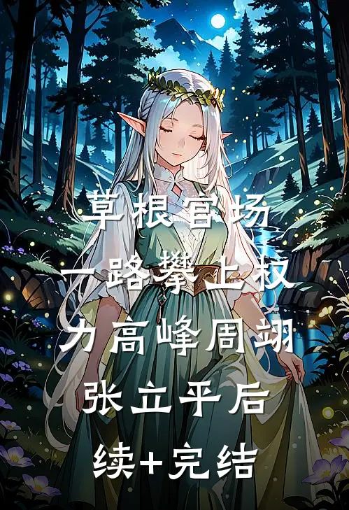 草根官场：一路攀上权力高峰周翊张立平后续+完结