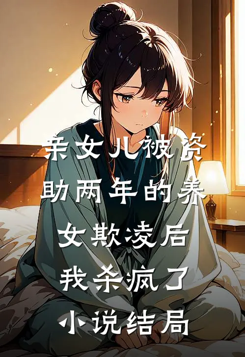 亲女儿被资助两年的养女欺凌后，我杀疯了小说结局