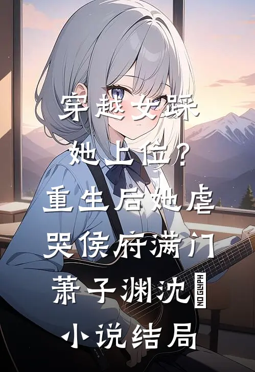 穿越女踩她上位？重生后她虐哭侯府满门萧子渊沈婳小说结局