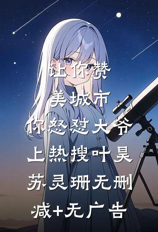让你赞美城市，你怒怼大爷上热搜叶昊苏灵珊无删减+无广告