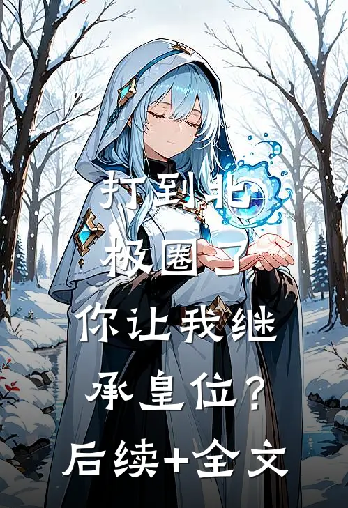 打到北极圈了，你让我继承皇位？后续+全文