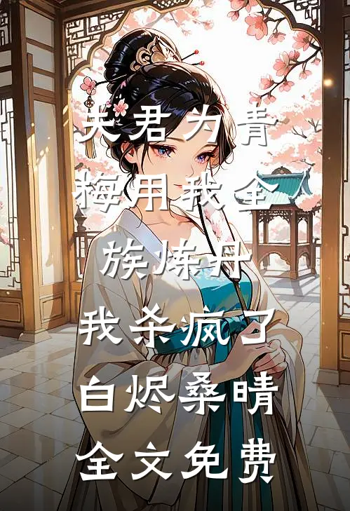 夫君为青梅用我全族炼丹，我杀疯了。白烬桑晴全文免费