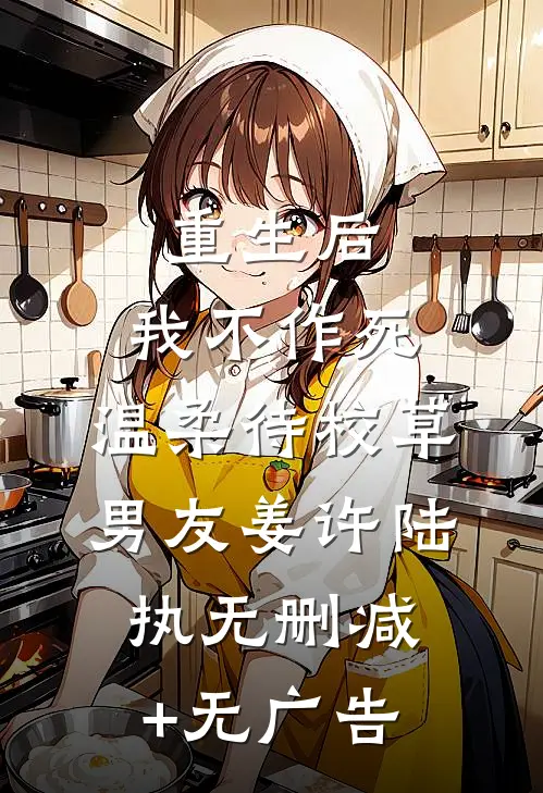 重生后，我不作死，温柔待校草男友姜许陆执无删减+无广告