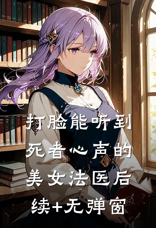 打脸能听到死者心声的美女法医后续+无弹窗