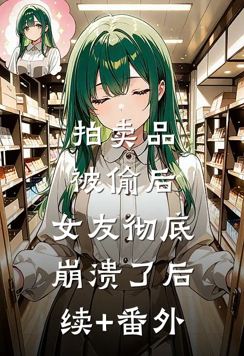 拍卖品被偷后，女友彻底崩溃了后续+番外