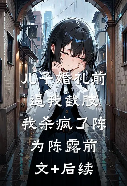 儿子婚礼前逼我截肢，我杀疯了陈为陈露前文+后续