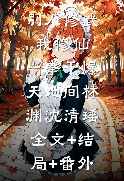 别人修武我修仙，一拳干爆天地间林渊沈清瑶:全文+结局+番外