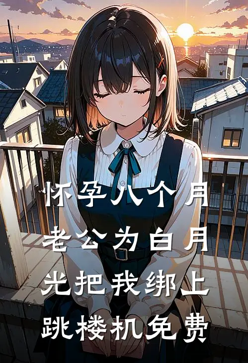 怀孕八个月，老公为白月光把我绑上跳楼机免费