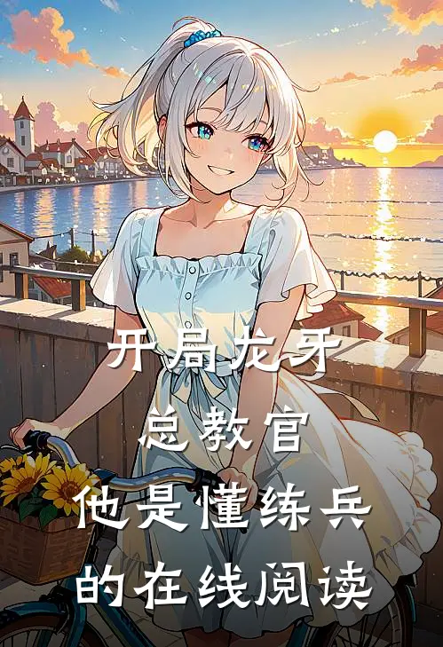 开局龙牙总教官，他是懂练兵的在线阅读