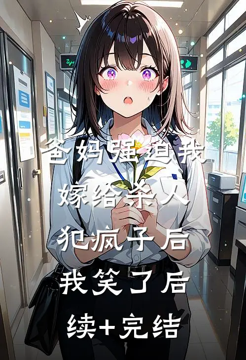 爸妈强迫我嫁给杀人犯疯子后，我笑了后续+完结
