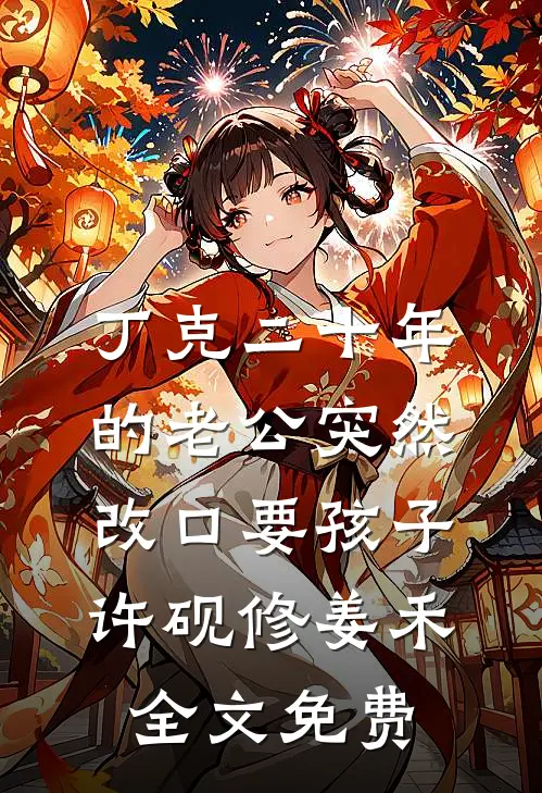 丁克二十年的老公突然改口要孩子许砚修姜禾全文免费