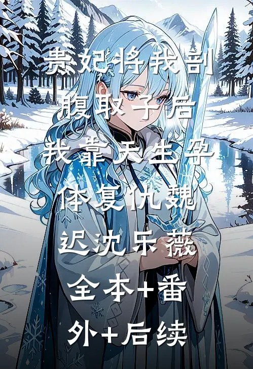 贵妃将我剖腹取子后，我靠天生孕体复仇魏迟沈乐薇全本+番外+后续