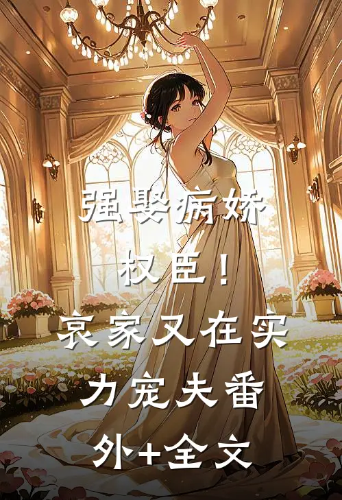 强娶病娇权臣！哀家又在实力宠夫(番外)+(全文)