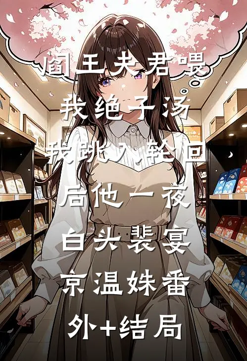 阎王夫君喂我绝子汤，我跳入轮回后他一夜白头裴宴京温姝(番外)+(结局)