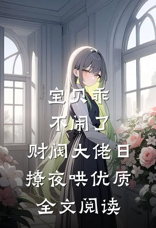 宝贝乖不闹了，财阀大佬日撩夜哄优质全文阅读