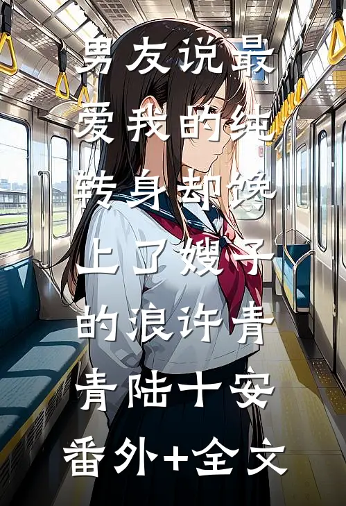 男友说最爱我的纯，转身却馋上了嫂子的浪许青青陆十安:(番外)+(全文)