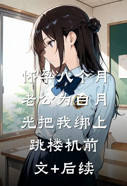 怀孕八个月，老公为白月光把我绑上跳楼机前文+后续
