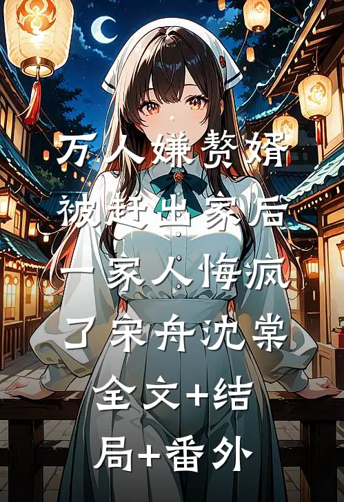 万人嫌赘婿被赶出家后，一家人悔疯了宋舟沈棠全文+结局+番外