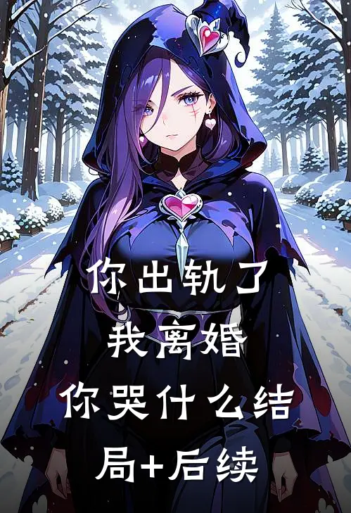 你出轨了，我离婚，你哭什么结局+后续