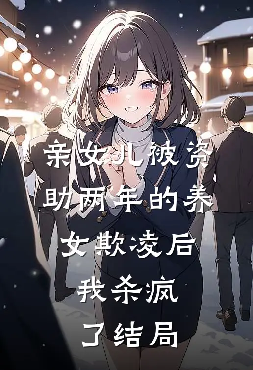 亲女儿被资助两年的养女欺凌后，我杀疯了结局