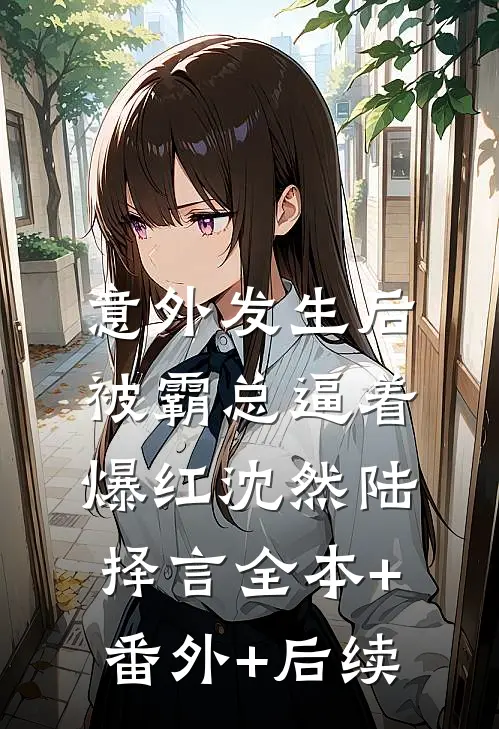 意外发生后，被霸总逼着爆红沈然陆择言全本+番外+后续