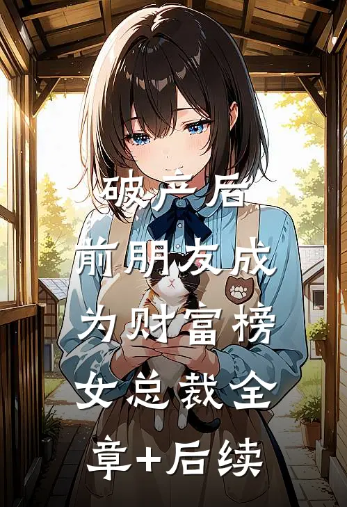 破产后，前朋友成为财富榜女总裁全章+后续