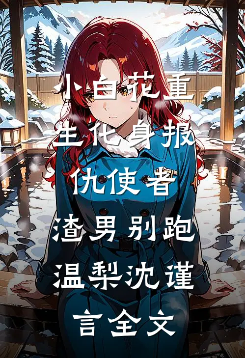 小白花重生化身报仇使者，渣男别跑温梨沈谨言全文