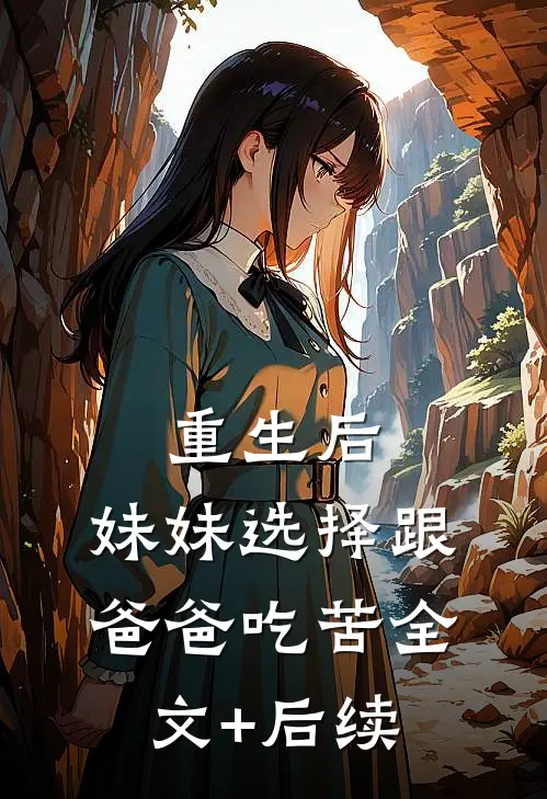 重生后，妹妹选择跟爸爸吃苦全文+后续